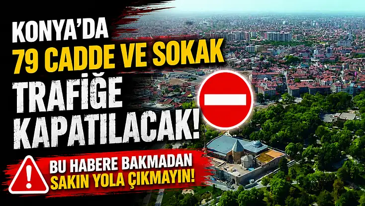 Konya’da 79 cadde ve sokak trafiğe kapatılacak! Bu habere bakmadan sakın yola çıkmayın