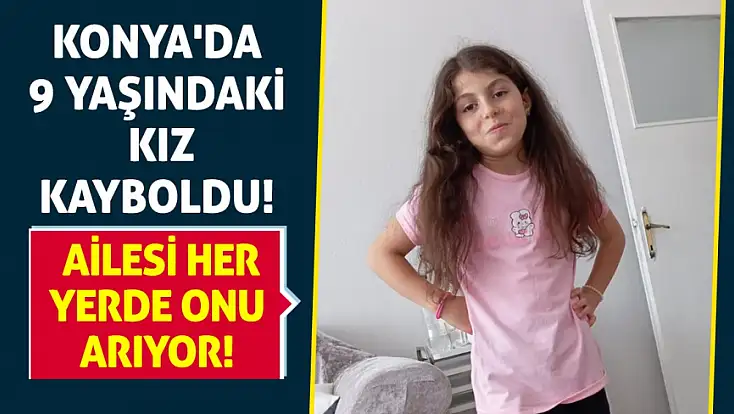 Konya'da 9 yaşındaki kız kayboldu! Ailesi her yerde onu arıyor