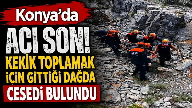 Konya’da acı son! Kekik toplamak için gittiği dağda cesedi bulundu