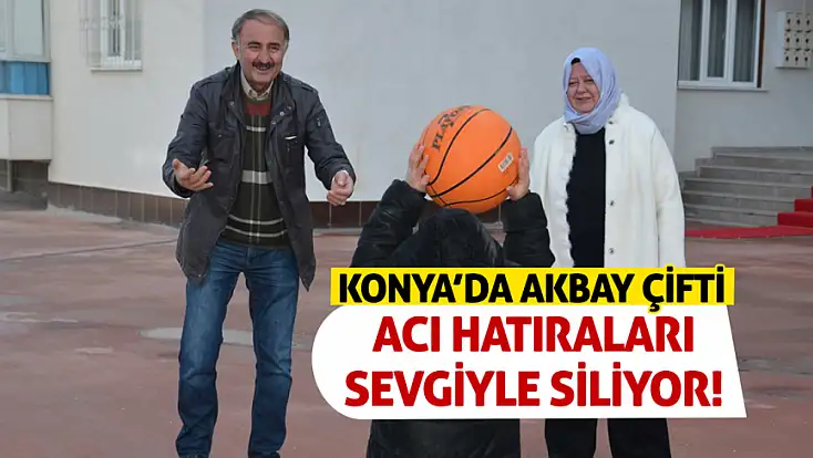 Konya’da Akbay çifti acı hatıraları sevgiyle siliyor!