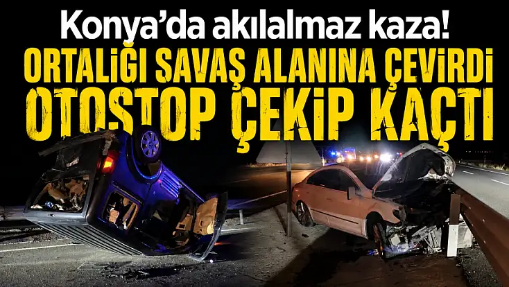 Konya’da akılalmaz kaza! Ortalığı savaş alanına çevirdi otostop çekip kaçtı