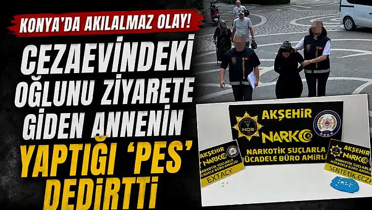 Konya'da akılalmaz olay! Cezaevindeki oğlunu ziyarete giden annenin yaptığı 'pes' dedirtti