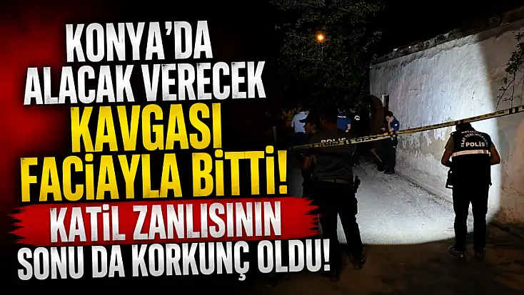 Konya'da alacak verecek kavgası faciayla bitti! Katil zanlısının sonu da korkunç oldu