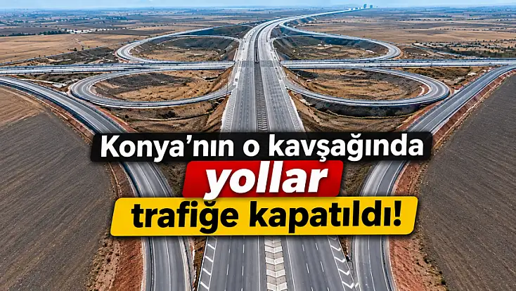 Konya'da alışılmış güzergah değişti! O kavşağa dikkat