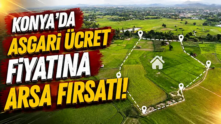 Konya'da asgari ücret fiyatına arsa fırsatı!