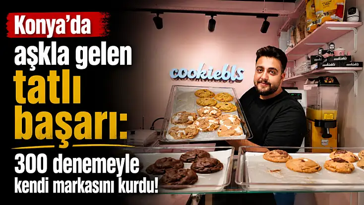 Konya’da aşkla gelen tatlı başarı: 300 denemeyle kendi markasını kurdu!