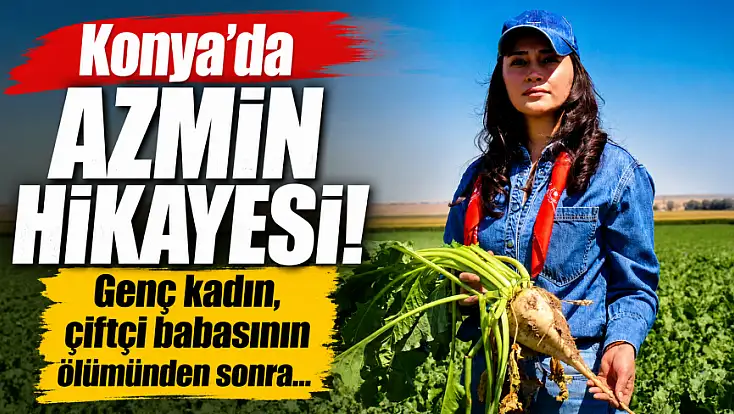 Konya'da azmin hikayesi! Genç kadın, çiftçi babasının ölümünden sonra...