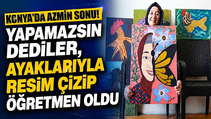 Konya'da azmin sonu! Yapamazsın dediler, ayaklarıyla resim çizip öğretmen oldu