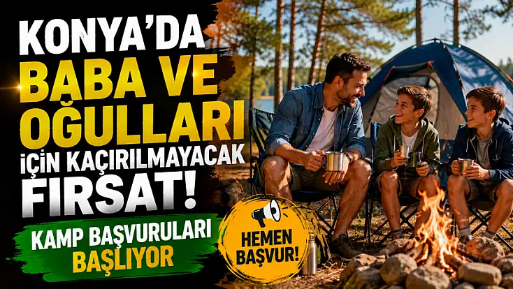Konya'da baba ve oğulları için kaçırılmayacak fırsat! Kamp başvuruları başlıyor