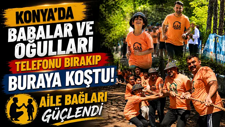 Konya'da babalar ve oğulları telefonu bırakıp buraya koştu! Aile bağları güçlendi
