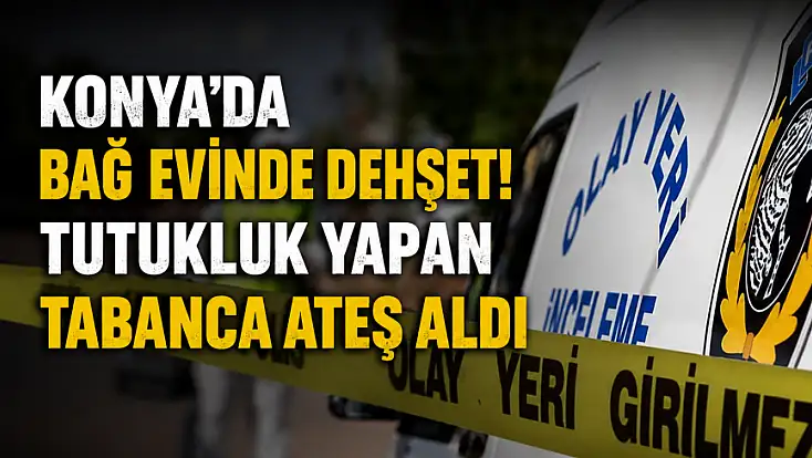 Konya'da bağ evinde dehşet! Tutukluk yapan tabanca ateş aldı