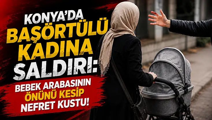 Konya’da başörtülü kadına saldırı: Bebek arabasının önünü kesip nefret kustu!