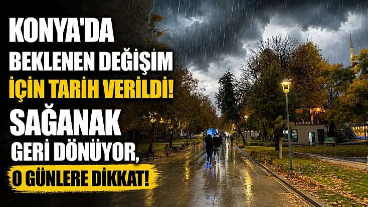 Konya'da beklenen değişim için tarih verildi! Sağanak geri dönüyor, o günlere dikkat!