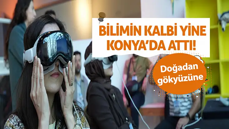 Konya’da bilim rüzgarı esti! Miniklerden yetişkinlere herkes bu şenlikte buluştu