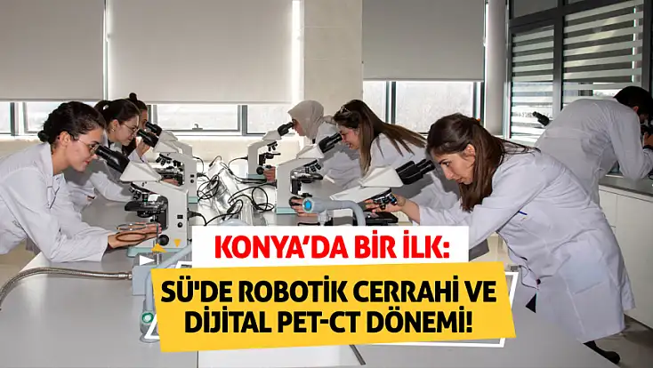 Konya’da bir ilk: SÜ'de Robotik Cerrahi ve Dijital PET-CT dönemi!