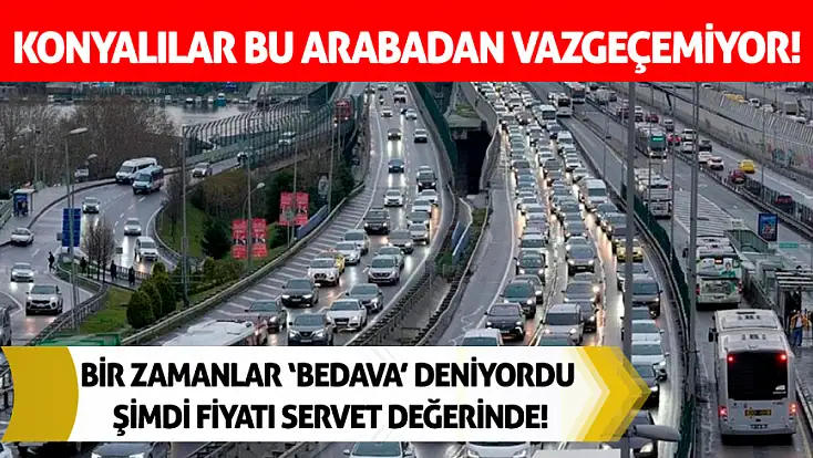Konya'da bir zamanlar ‘bedava’ deniyordu, şimdi fiyatı servet değerinde!