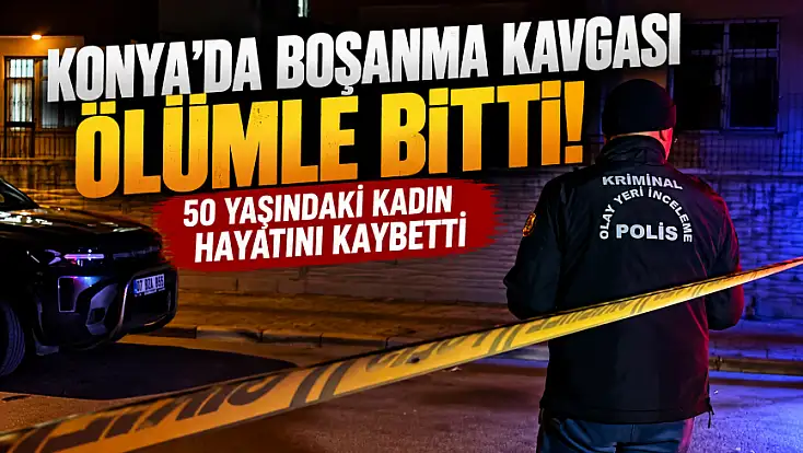 Konya’da boşanma aşamasındaki eşlerin kavgası ölümle bitti!