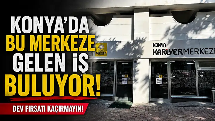 Konya'da bu merkeze gelen iş buluyor! Dev fırsatı kaçırmayın