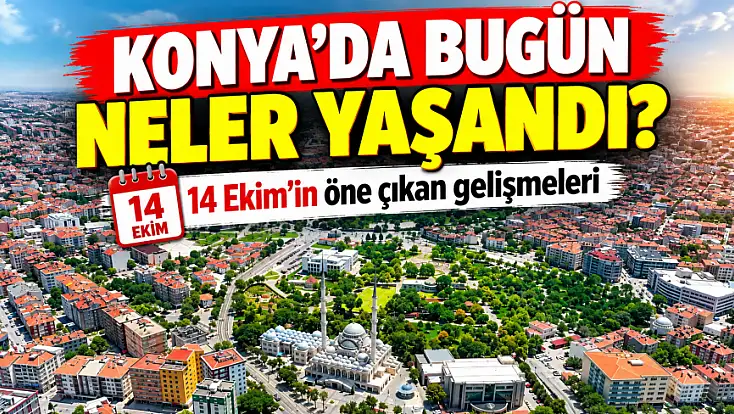 Konya’da bugün neler yaşandı? 14 Ekim'in öne çıkan gelişmeleri