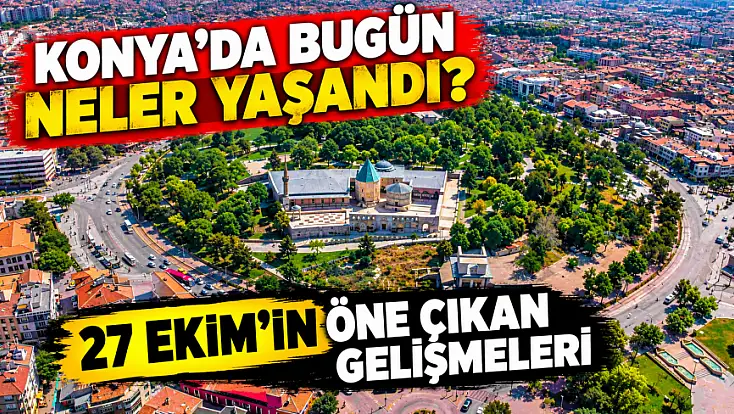Konya’da bugün neler yaşandı? 27 Ekim'in öne çıkan gelişmeleri