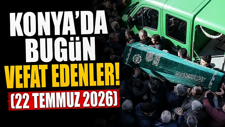 Konya'da bugün vefat edenler! (22 Temmuz 2026)