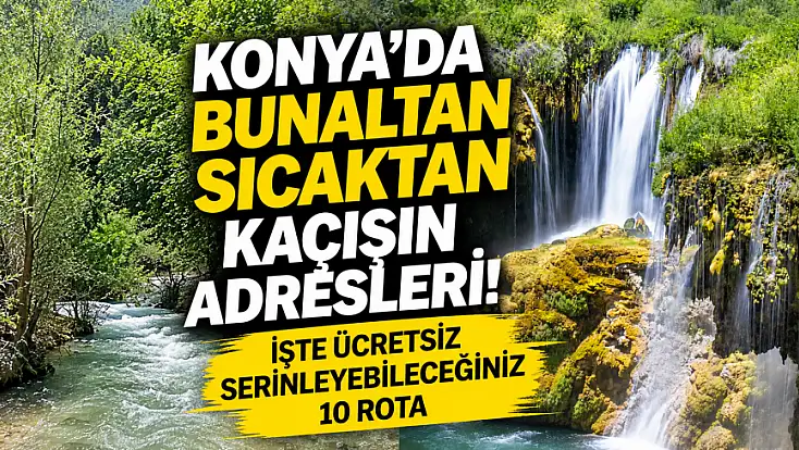 Konya'da bunaltan sıcaktan kaçışın adresleri! İşte ücretsiz serinleyebileceğiniz 10 rota