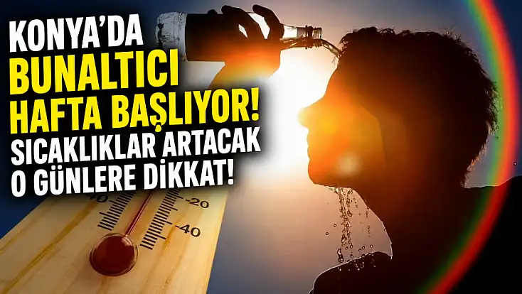 Konya'da bunaltıcı hafta başlıyor! Sıcaklıklar artacak o günlere dikkat!