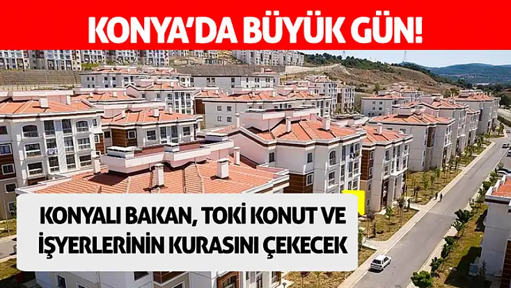 Konya’da büyük gün! Konyalı Bakan, TOKi konut ve işyerlerinin kurasını çekecek