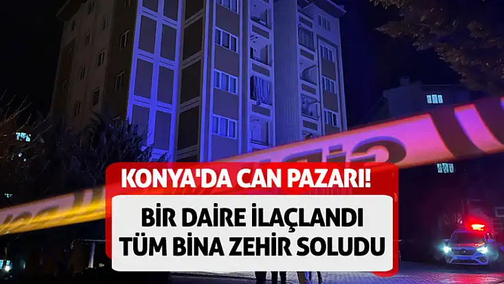 Konya'da can pazarı! Bir daire ilaçlandı, tüm bina zehir soludu
