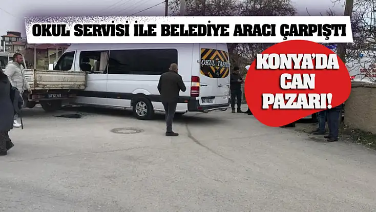 Konya’da can pazarı! Okul servisi ile belediye aracı çarpıştı
