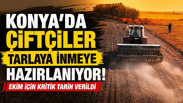 Konya’da çiftçiler tarlaya inmeye hazırlanıyor! Ekim için kritik tarih verildi
