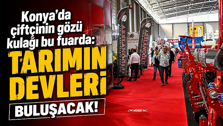 Konya'da çiftçinin gözü kulağı bu fuarda: Tarımın devleri buluşacak!