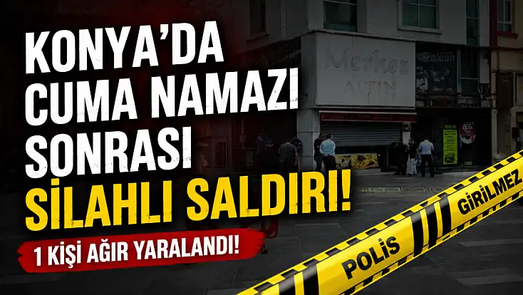 Konya'da cuma namazı sonrası silahlı saldırı! 1 kişi ağır yaralandı!