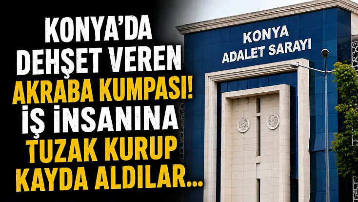 Konya'da dehşet veren akraba kumpası! İş insanına tuzak kurup kayda aldılar...