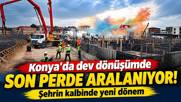 Konya'da dev dönüşümde son perde aralanıyor! Şehrin kalbinde yeni dönem