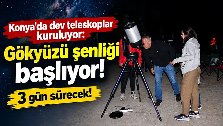 Konya’da dev teleskoplar kuruluyor: Gökyüzü şenliği başlıyor! 3 gün sürecek!