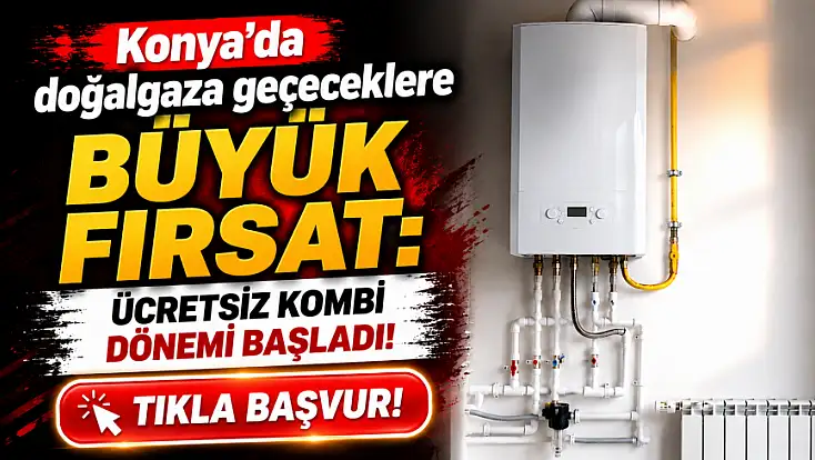 Konya'da doğalgaza geçeceklere büyük fırsat: Ücretsiz kombi dönemi başladı! İşte başvuru şartları…