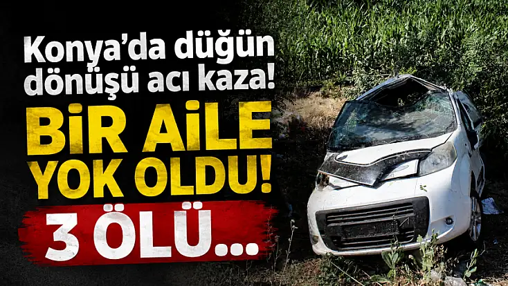 Konya'da düğün dönüşü acı kaza! Bir aile yok oldu! 3 ölü...