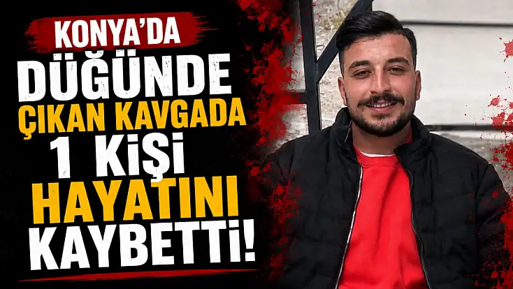 Konya'da düğün kana bulandı! Tartışma sonrası çıkan bıçaklı kavga ölümle bitti!
