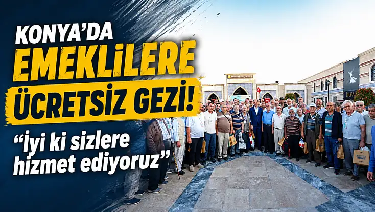 Konya'da emeklilere ücretsiz gezi! 'İyi ki sizlere hizmet ediyoruz'