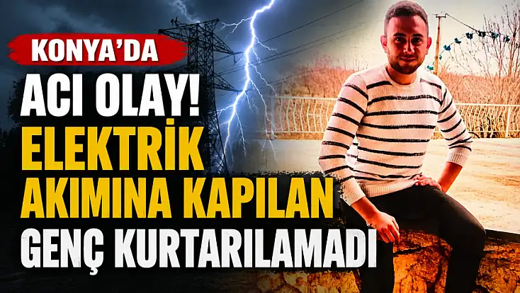 Konya'da feci ölüm! Elektrik akımına kapılan genç kurtarılamadı
