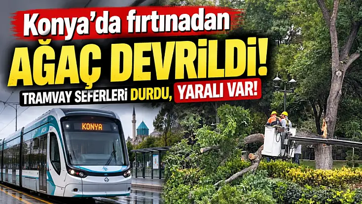 Konya'da fırtınadan ağaç devrildi! Tramvay seferleri durdu, yaralı var!