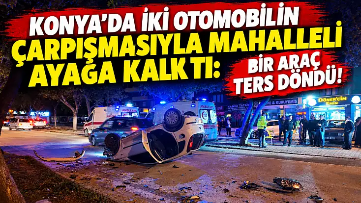 Konya’da gece yarısı dehşet anları: Çarpışmanın etkisiyle takla attı!