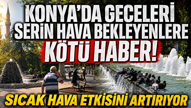 Konya’da geceleri serin hava bekleyenlere kötü haber! Sıcak hava etkisini artırıyor