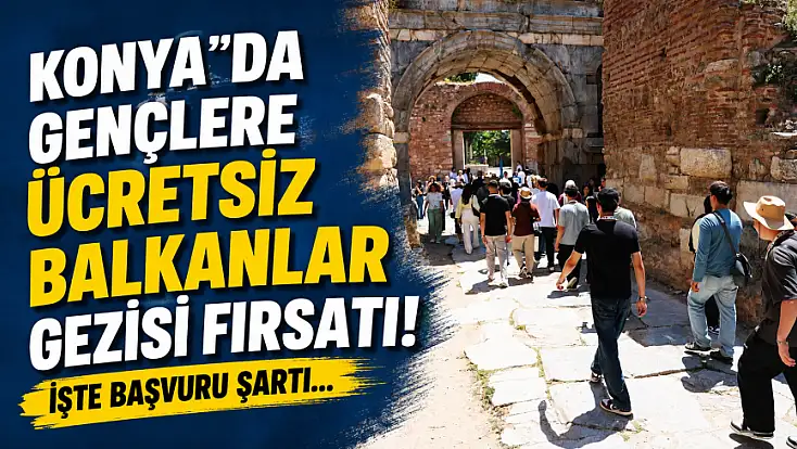 Konya'da gençlere ücretsiz Balkanlar gezisi fırsatı! İşte başvuru şartı...