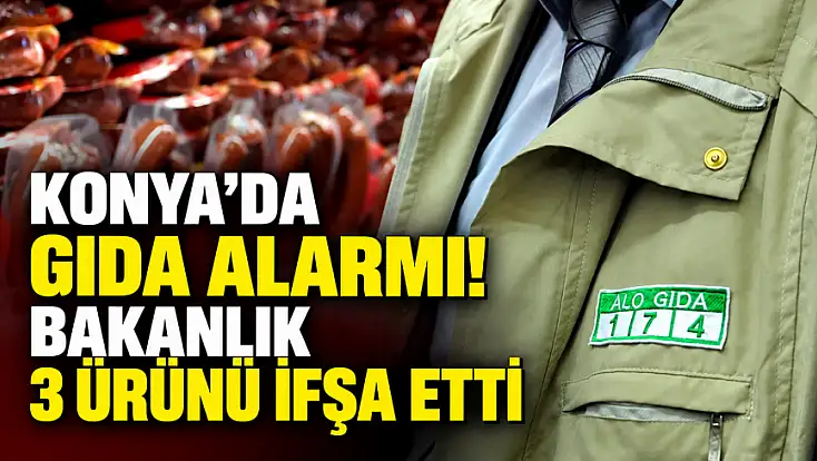 Konya’da gıda alarmı! Bakanlık 3 ürünü ifşa etti