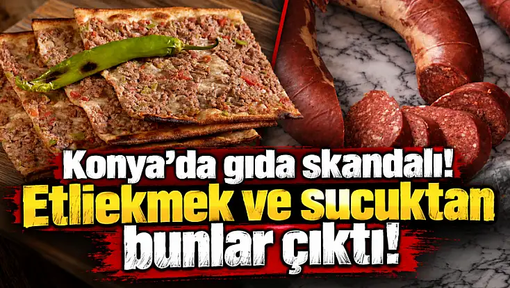Konya'da gıda skandalı! Etliekmek harcından ve sucuktan bunlar çıktı!