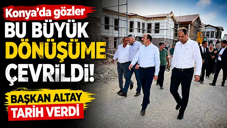 Konya'da gözler bu büyük dönüşüme çevrildi! Başkan Altay tarih verdi