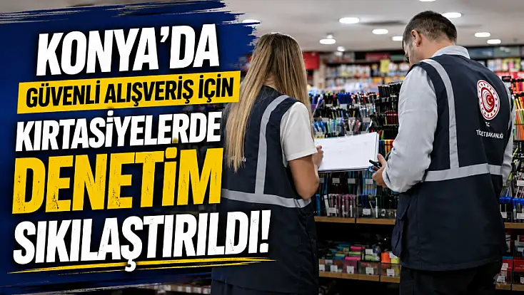 Konya'da güvenli alışveriş için kırtasiyelerde denetim sıkılaştırıldı!