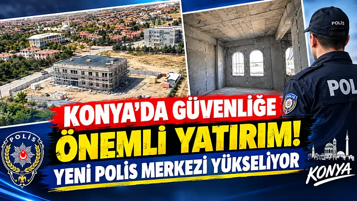 Konya'da güvenliğe önemli yatırım! Yeni polis merkezi yükseliyor